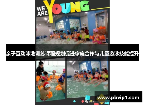 亲子互动泳池训练课程规划促进家庭合作与儿童游泳技能提升
